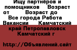 Ищу партнёров и помощников  › Возраст от ­ 16 › Возраст до ­ 35 - Все города Работа » Вакансии   . Камчатский край,Петропавловск-Камчатский г.